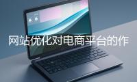 網站優化對電商平臺的作用體現在哪些方面？