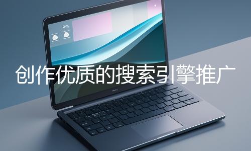 創作優質的搜索引擎推廣文案有哪些技巧？